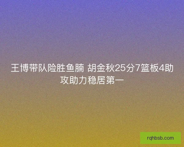 王博带队险胜鱼腩 胡金秋25分7篮板4助攻助力稳居第一