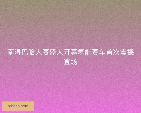 南浔巴哈大赛盛大开幕氢能赛车首次震撼登场