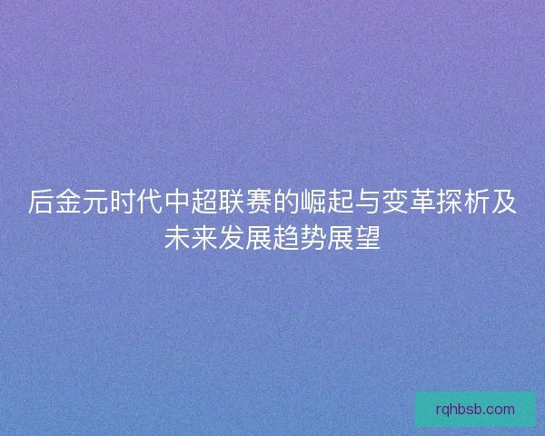 后金元时代中超联赛的崛起与变革探析及未来发展趋势展望