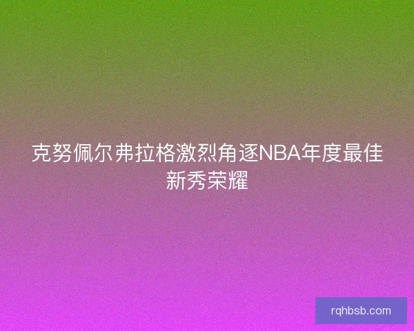 克努佩尔弗拉格激烈角逐NBA年度最佳新秀荣耀