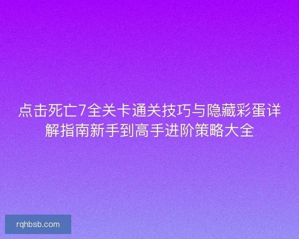 点击死亡7全关卡通关技巧与隐藏彩蛋详解指南新手到高手进阶策略大全